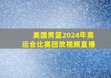 美国男篮2024年奥运会比赛回放视频直播