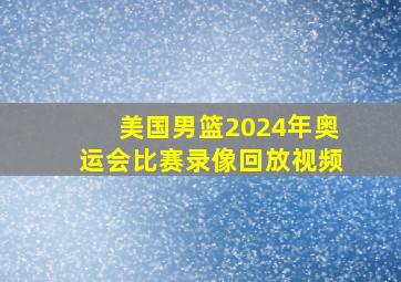 美国男篮2024年奥运会比赛录像回放视频