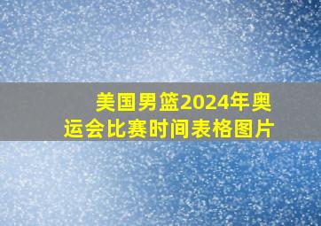 美国男篮2024年奥运会比赛时间表格图片