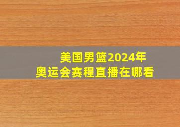 美国男篮2024年奥运会赛程直播在哪看