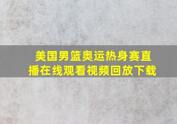 美国男篮奥运热身赛直播在线观看视频回放下载