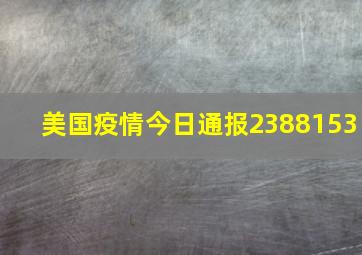 美国疫情今日通报2388153