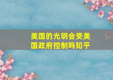 美国的光明会受美国政府控制吗知乎