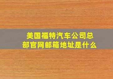 美国福特汽车公司总部官网邮箱地址是什么