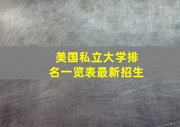 美国私立大学排名一览表最新招生