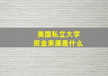 美国私立大学资金来源是什么