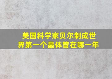 美国科学家贝尔制成世界第一个晶体管在哪一年