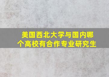 美国西北大学与国内哪个高校有合作专业研究生