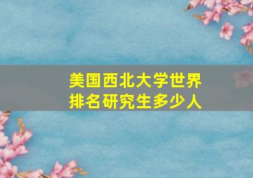 美国西北大学世界排名研究生多少人