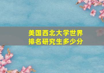 美国西北大学世界排名研究生多少分