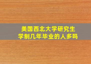 美国西北大学研究生学制几年毕业的人多吗