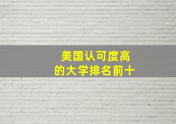 美国认可度高的大学排名前十