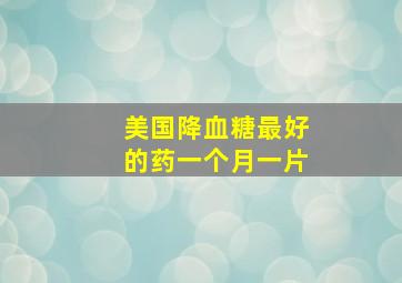 美国降血糖最好的药一个月一片