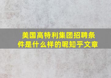 美国高特利集团招聘条件是什么样的呢知乎文章