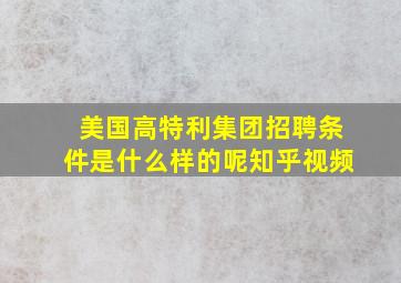 美国高特利集团招聘条件是什么样的呢知乎视频