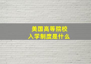 美国高等院校入学制度是什么