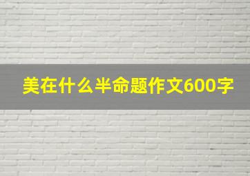 美在什么半命题作文600字