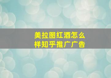 美拉图红酒怎么样知乎推广广告