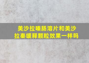 美沙拉嗪肠溶片和美沙拉秦缓释颗粒效果一样吗