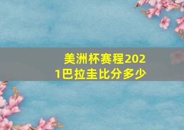 美洲杯赛程2021巴拉圭比分多少