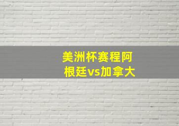 美洲杯赛程阿根廷vs加拿大