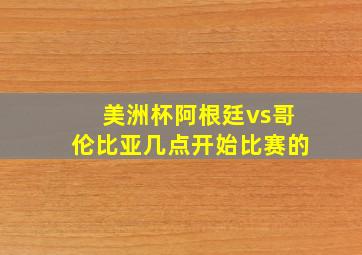 美洲杯阿根廷vs哥伦比亚几点开始比赛的