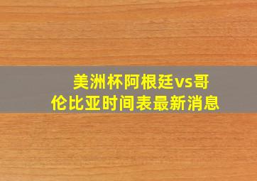 美洲杯阿根廷vs哥伦比亚时间表最新消息