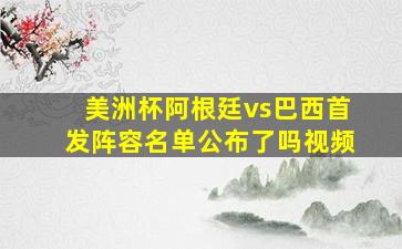 美洲杯阿根廷vs巴西首发阵容名单公布了吗视频