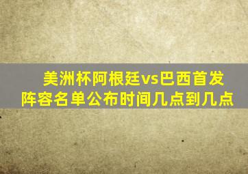 美洲杯阿根廷vs巴西首发阵容名单公布时间几点到几点