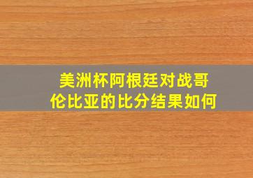 美洲杯阿根廷对战哥伦比亚的比分结果如何