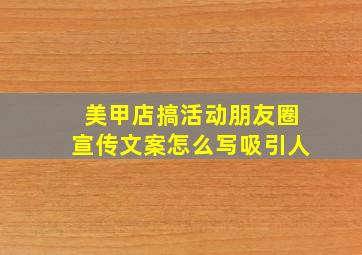 美甲店搞活动朋友圈宣传文案怎么写吸引人