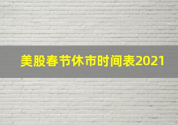 美股春节休市时间表2021