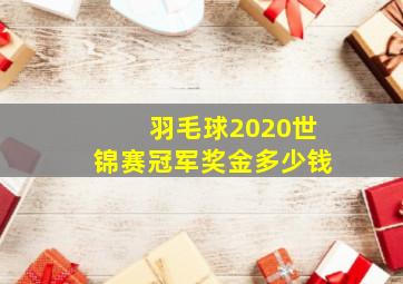 羽毛球2020世锦赛冠军奖金多少钱