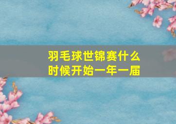 羽毛球世锦赛什么时候开始一年一届