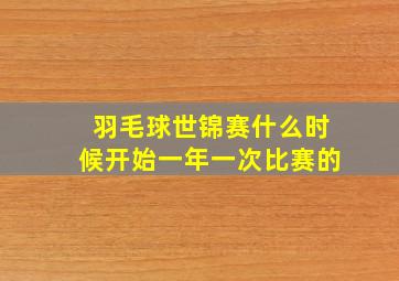 羽毛球世锦赛什么时候开始一年一次比赛的