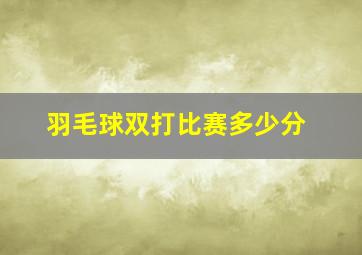 羽毛球双打比赛多少分