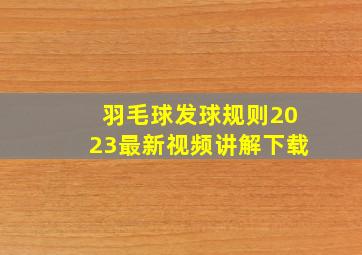 羽毛球发球规则2023最新视频讲解下载