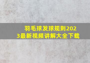 羽毛球发球规则2023最新视频讲解大全下载