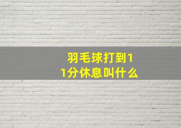 羽毛球打到11分休息叫什么