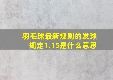 羽毛球最新规则的发球规定1.15是什么意思