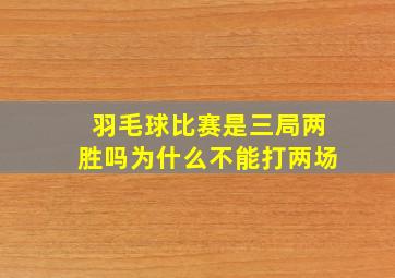 羽毛球比赛是三局两胜吗为什么不能打两场