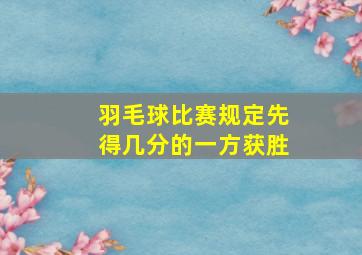 羽毛球比赛规定先得几分的一方获胜