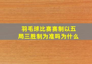 羽毛球比赛赛制以五局三胜制为准吗为什么