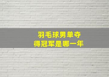 羽毛球男单夺得冠军是哪一年