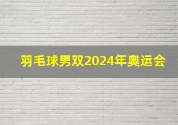 羽毛球男双2024年奥运会