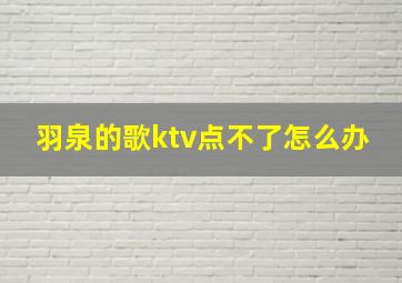 羽泉的歌ktv点不了怎么办