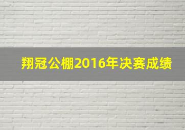 翔冠公棚2016年决赛成绩