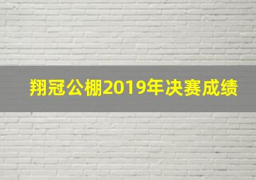 翔冠公棚2019年决赛成绩