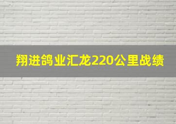 翔进鸽业汇龙220公里战绩