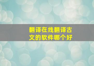 翻译在线翻译古文的软件哪个好